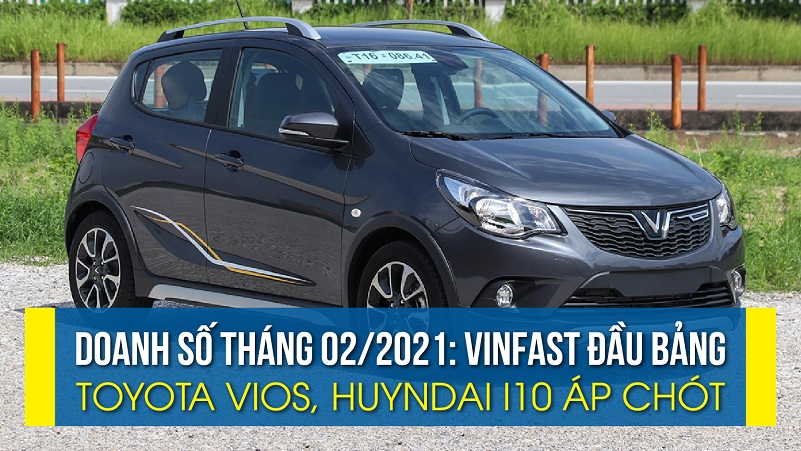 Doanh số tháng 02/2021: VinFast đầu bảng, Toyota Vios, Huyndai i10 áp chót