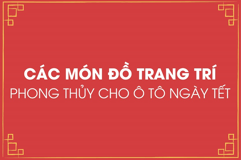Các món đồ trang trí phong thủy cho ô tô ngày Tết