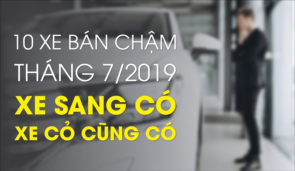 10 xe bán chậm tháng 7/2019: xe sang có, xe cỏ cũng có