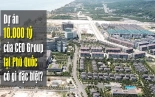 Dự án 10.000 tỷ của CEO Group tại Phú Quốc có gì đặc biệt?