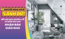 Người mua nhà "lãnh đủ" nếu bỏ qua những lỗi cơ bản này khi nhận bàn giao