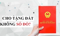 Đất chưa có sổ, có được cho tặng?