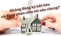 Không đăng ký kết hôn có được chia tài sản chung?