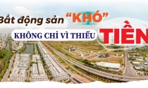 eMagazine: Bất động sản “khó” không chỉ vì thiếu tiền