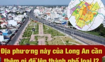 Hơn 19.000 tỉ và cần thêm gì nữa để địa phương này của Long An lên thành phố loại I vào năm 2025?