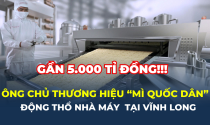 Ông chủ của thương hiệu “mì quốc dân” động thổ nhà máy gần 5.000 tỉ đồng tại Vĩnh Long