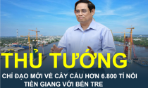 Chỉ đạo mới của Thủ tướng Chính phủ về cây cầu hơn 6.800 tỉ nối Tiền Giang với Bến Tre