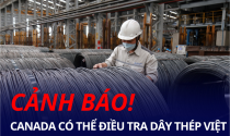 Canada có thể điều tra dây thép Việt, doanh nghiệp cần lưu ý gì?