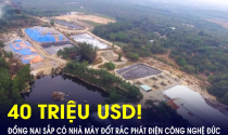 Đồng Nai sắp có nhà máy đốt rác phát điện 40 triệu USD, sử dụng công nghệ hiện đại của Đức?
