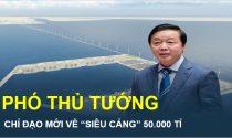 Phó Thủ tướng có chỉ đạo mới về dự án “siêu cảng” 50.000 tỉ đồng sẽ được xây dựng ở vị trí cửa ngõ Đồng bằng sông Cửu Long