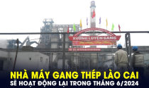 Nhà máy gang thép Lào Cai sẽ hoạt động lại trong tháng 6/2024, tạo việc làm cho hơn 1.000 lao động