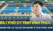Bắt Phó chủ tịch tỉnh Vĩnh Phúc vì nhận hối lộ tại dự án nghìn tỉ của Tập đoàn Phúc Sơn