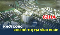 Khởi công khu đô thị hơn 62ha tại Vĩnh Phúc