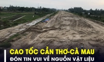 Cao tốc Cần Thơ - Cà Mau đón tin vui đầu tiên về nguồn vật liệu