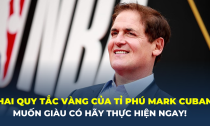 Hai quy tắc vàng của tỉ phú Mark Cuban: Nếu bạn muốn giàu có hãy thực hiện ngay