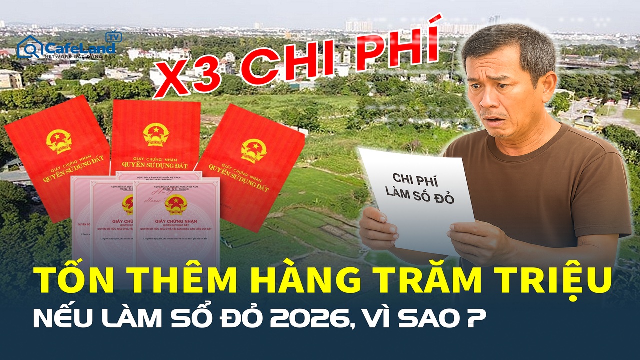 Biến động lớn: Làm sổ đỏ 2026 = “X3 CHI PHÍ” + tốn thêm HÀNG TRĂM TRIỆU ĐỒNG ?