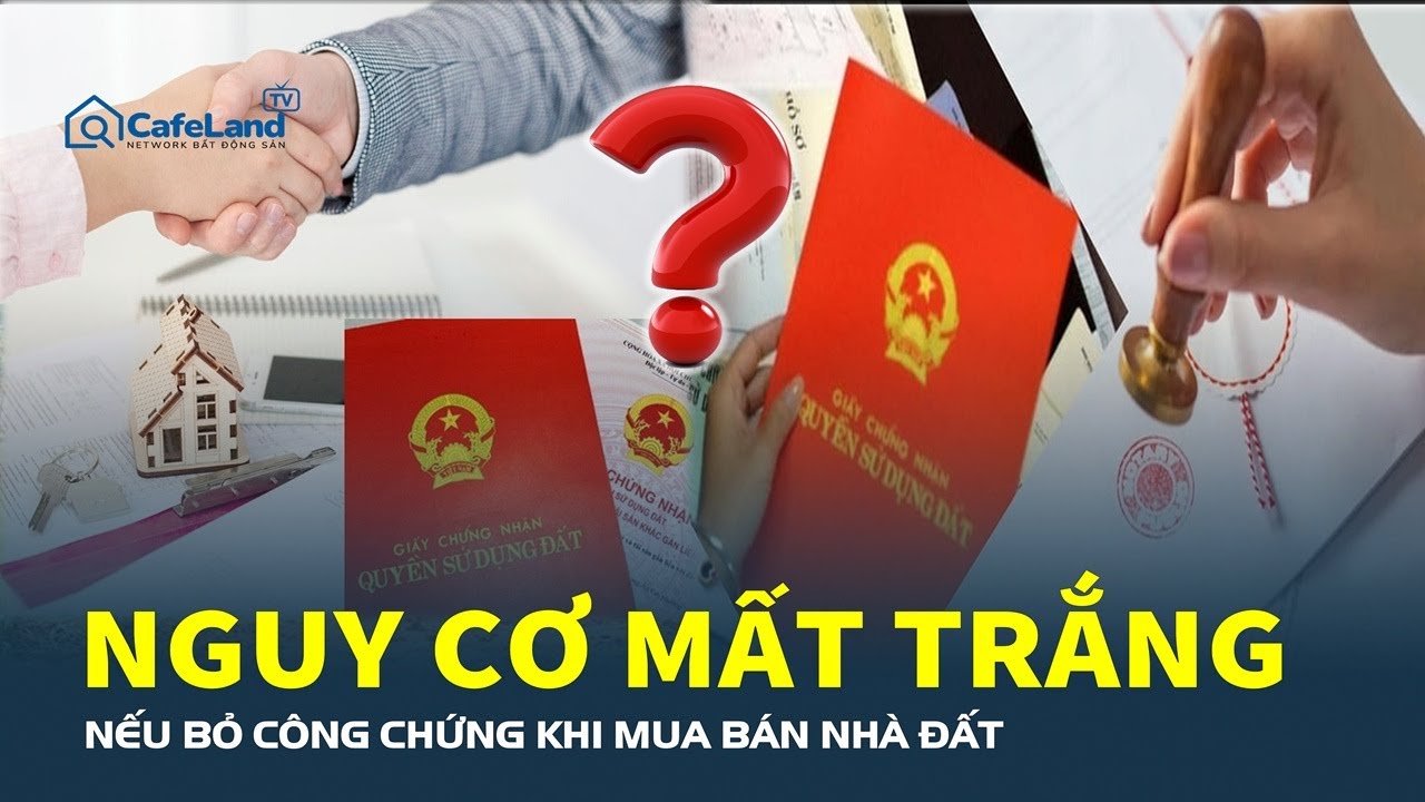 Bỏ công chứng nhà đất: Người dân cần cực kỳ thận trọng!
