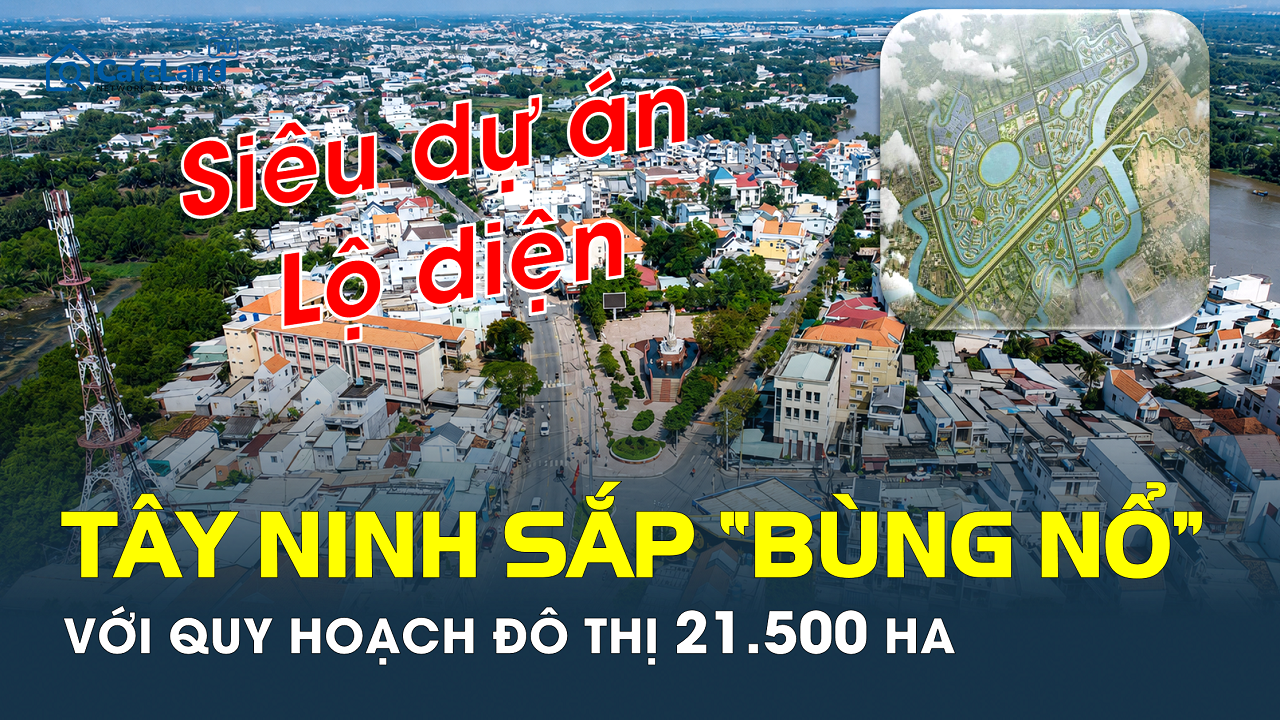 Loạt siêu dự án lộ diện sau quy hoạch đô thị 21.500 ha ở Tây Ninh