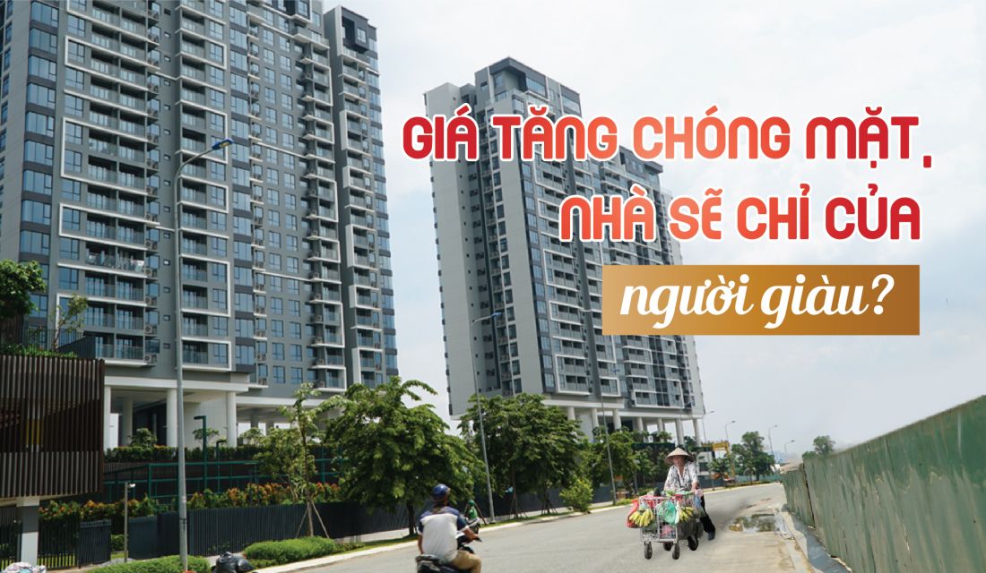 Giá tăng chóng mặt, nhà sẽ chỉ của người giàu?