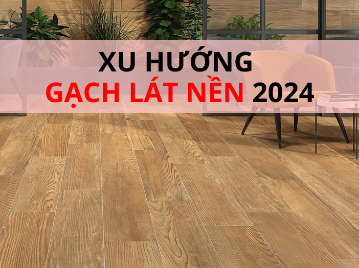 Dự đoán 5 xu hướng gạch lát nền sẽ lên ngôi năm 2024