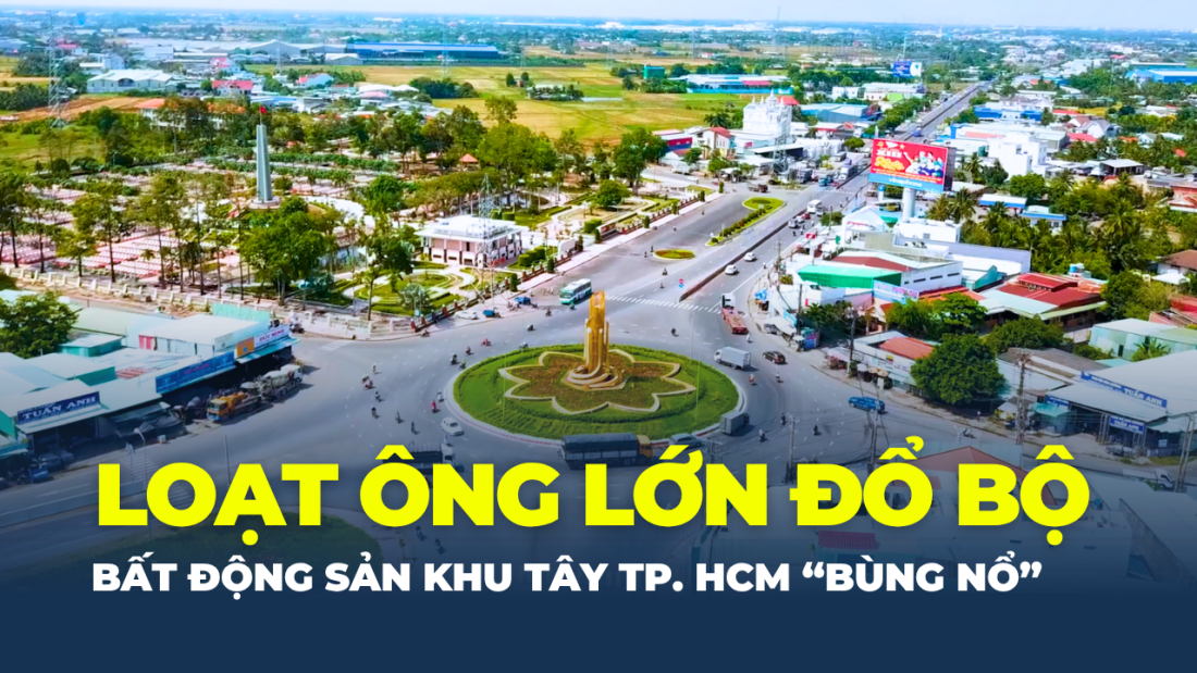 Loạt ông lớn đổ bộ, bất động sản khu Tây TP.HCM “bùng nổ”, sóng đầu tư dồn về đâu?