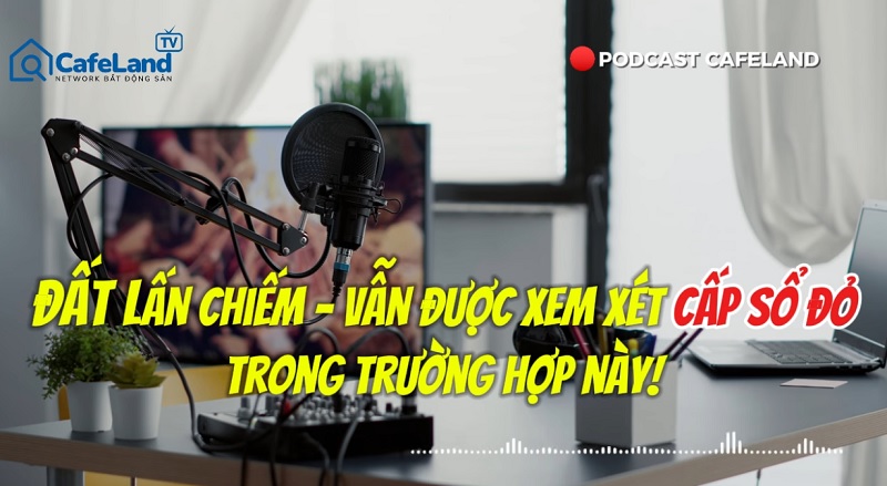 Trường hợp ĐẤT LẤN CHIẾM được CẤP SỔ ĐỎ, người dân CẦN BIẾT để tránh bị thiệt