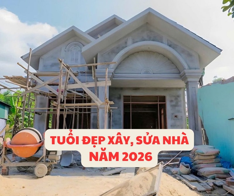 Tuổi đẹp xây, sửa nhà năm 2026