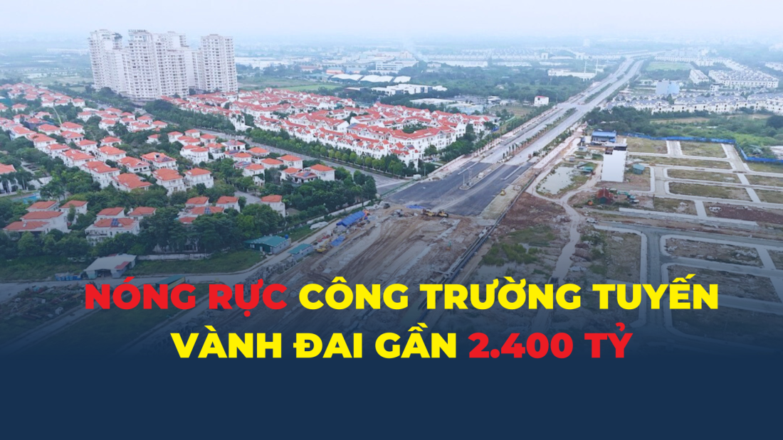 Nóng rực công trường tuyến vành đai gần 2.400 tỷ đồng