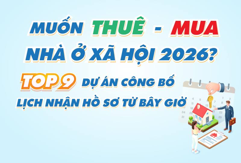 Muốn thuê - mua nhà ở xã hội 2026? TOP 9 dự án công bố lịch nhận hồ sơ từ bây giờ