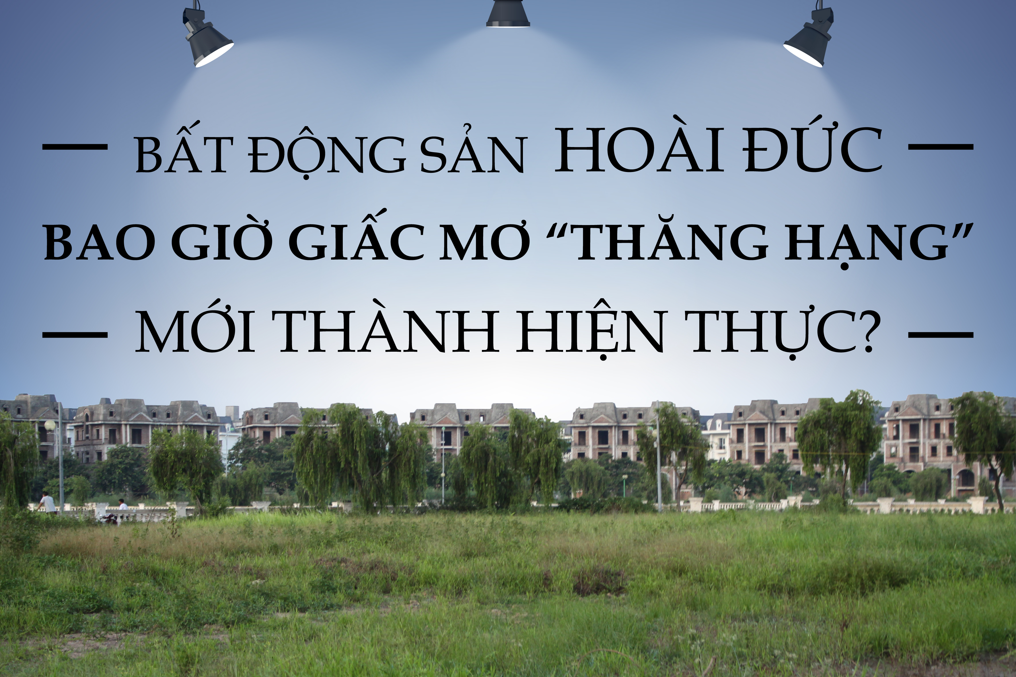 Emagazine: Bất động sản Hoài Đức: Bao giờ giấc mơ “thăng hạng” mới thành hiện thực?